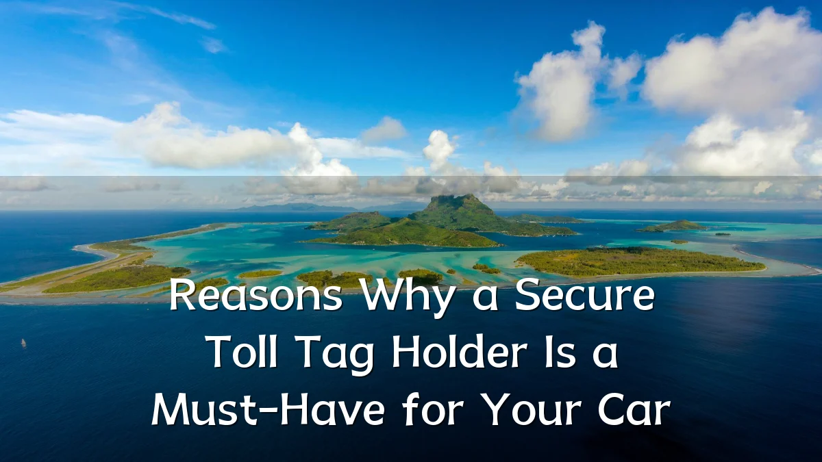 Reasons Why a Secure Toll Tag Holder Is a Must-Have for Your Car