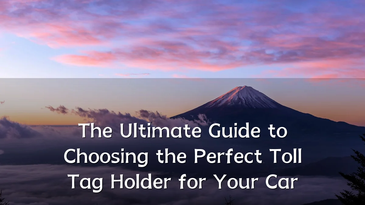 The Ultimate Guide to Choosing the Perfect Toll Tag Holder for Your Car