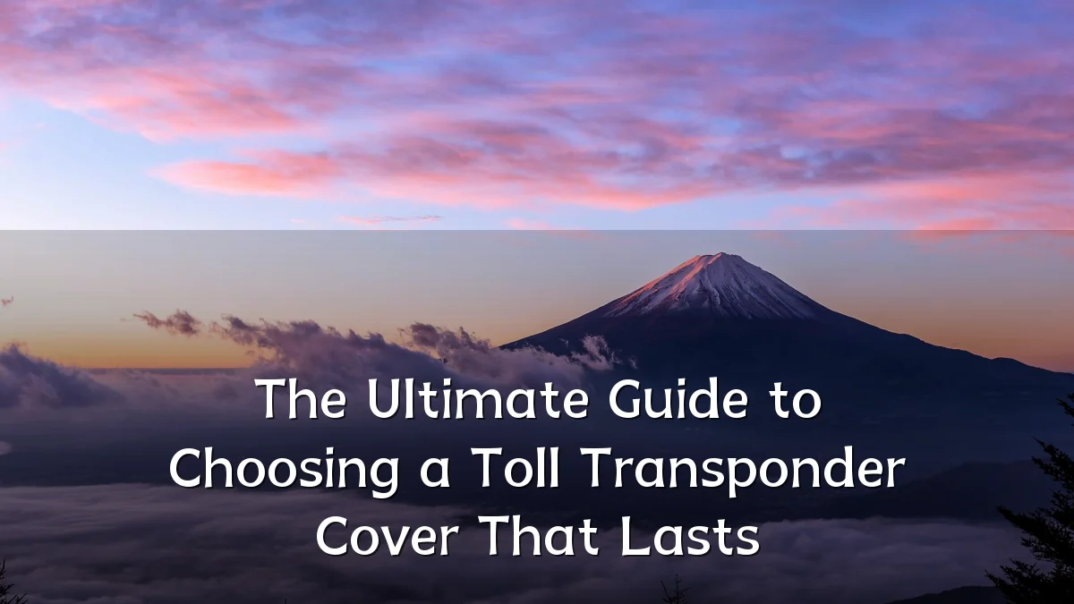 The Ultimate Guide to Choosing a Toll Transponder Cover That Lasts