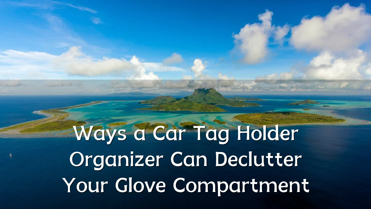 Ways a Car Tag Holder Organizer Can Declutter Your Glove Compartment